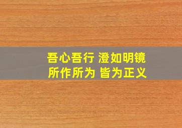 吾心吾行 澄如明镜 所作所为 皆为正义